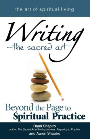 "Writing―The Sacred Art: Beyond the Page to Spiritual Practice" by Rabbi Rami Shapiro and Aaron Shapiro "Writing―The Sacred Art: Beyond the Page to Spiritual Practice" by Rabbi Rami Shapiro and Aaron Shapiro