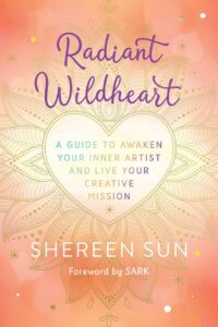 "Radiant Wildheart: A Guide to Awaken Your Inner Artist and Live Your Creative Mission" by Shereen Sun