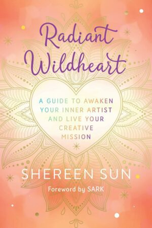 "Radiant Wildheart: A Guide to Awaken Your Inner Artist and Live Your Creative Mission" by Shereen Sun