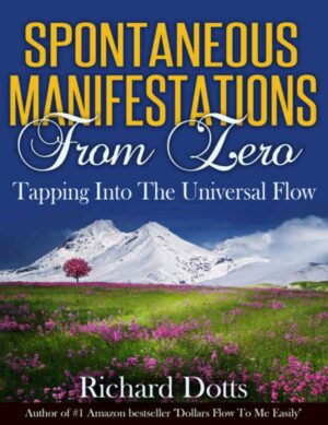 "Spontaneous Manifestations From Zero: Tapping Into The Universal Flow" by Richard Dotts "Spontaneous Manifestations From Zero: Tapping Into The Universal Flow" by Richard Dotts