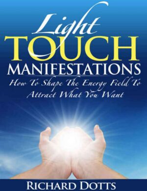 "Light Touch Manifestations: How To Shape The Energy Field To Attract What You Want" by Richard Dotts "Light Touch Manifestations: How To Shape The Energy Field To Attract What You Want" by Richard Dotts