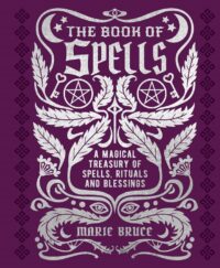 "The Book of Spells: A Magical Treasury of Spells, Rituals and Blessings" by Marie Bruce