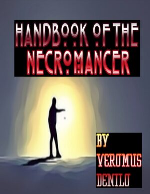 "The Handbook of the Necromancer: Basic Skills for the Initiate to Help the Dead Pass and the Living Accept Their Passing" by Veromus Denilo "The Handbook of the Necromancer: Basic Skills for the Initiate to Help the Dead Pass and the Living Accept Their Passing" by Veromus Denilo