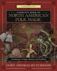 "Llewellyn's Complete Book of North American Folk Magic: A Landscape of Magic, Mystery, and Tradition" by Cory Thomas Hutcheson
