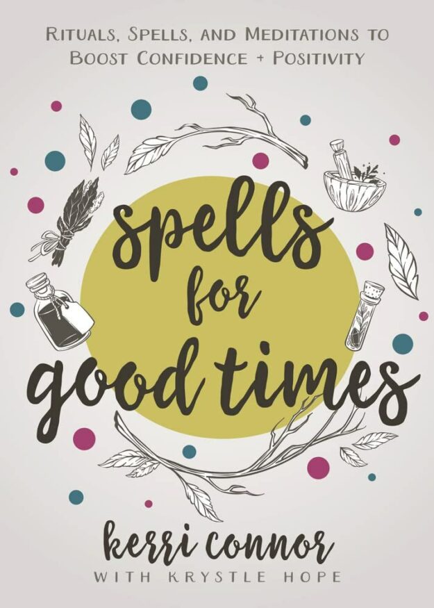 "Spells for Good Times: Rituals, Spells & Meditations to Boost Confidence & Positivity" by Kerri Connor