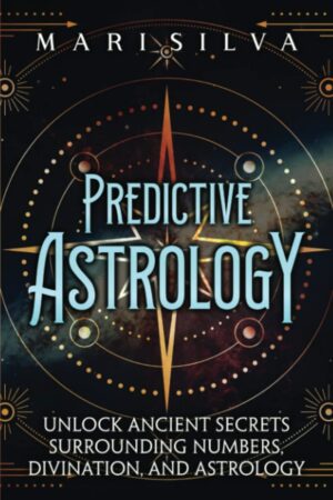 "Predictive Astrology: Unlock Ancient Secrets Surrounding Numbers, Divination, and Astrology" by Mari Silva