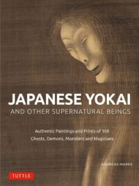"Japanese Yokai and Other Supernatural Beings: Authentic Paintings and Prints of 100 Ghosts, Demons, Monsters and Magicians" by Andreas Marks