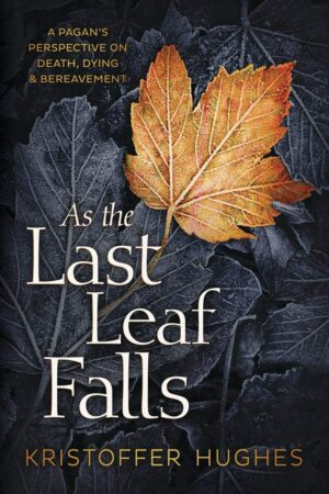 "As the Last Leaf Falls: A Pagan's Perspective on Death, Dying & Bereavement" by Kristoffer Hughes "As the Last Leaf Falls: A Pagan's Perspective on Death, Dying & Bereavement" by Kristoffer Hughes