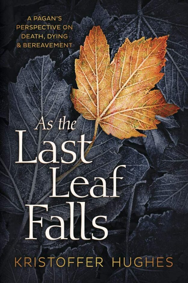 "As the Last Leaf Falls: A Pagan's Perspective on Death, Dying & Bereavement" by Kristoffer Hughes