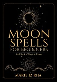 "Moon Spells for Beginners: Spell Book of Magic & Rituals" by Marie iz Rija