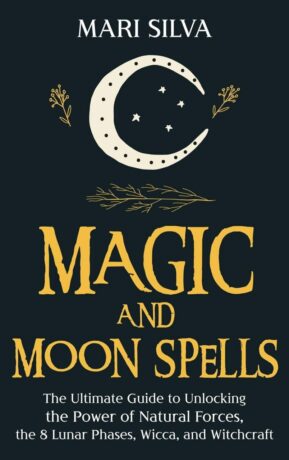 "Magic and Moon Spells: The Ultimate Guide to Unlocking the Power of Natural Forces, the 8 Lunar Phases, Wicca, and Witchcraft" by Mari Silva "Magic and Moon Spells: The Ultimate Guide to Unlocking the Power of Natural Forces, the 8 Lunar Phases, Wicca, and Witchcraft" by Mari Silva