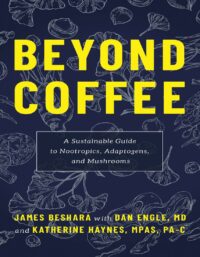 "Beyond Coffee: A Sustainable Guide to Nootropics, Adaptogens, and Mushrooms" by James Beshara et al