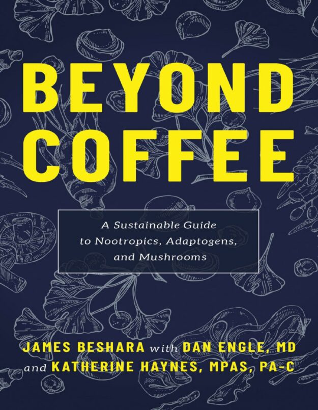 "Beyond Coffee: A Sustainable Guide to Nootropics, Adaptogens, and Mushrooms" by James Beshara et al