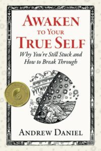 "Awaken to Your True Self: Why You're Still Stuck and How to Break Through" by Andrew Daniel