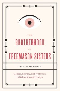 "The Brotherhood of Freemason Sisters: Gender, Secrecy, and Fraternity in Italian Masonic Lodges" by Lilith Mahmud