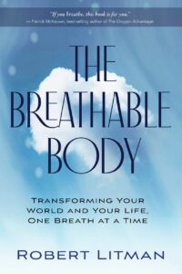 "The Breathable Body: Transforming Your World and Your Life, One Breath at a Time" by Robert Litman