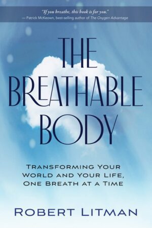 "The Breathable Body: Transforming Your World and Your Life, One Breath at a Time" by Robert Litman "The Breathable Body: Transforming Your World and Your Life, One Breath at a Time" by Robert Litman