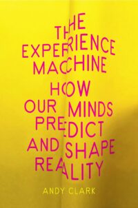 "The Experience Machine: How Our Minds Predict and Shape Reality" by Andy Clark