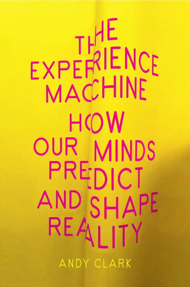 "The Experience Machine: How Our Minds Predict and Shape Reality" by Andy Clark