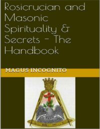 "Rosicrucian and Masonic Spirituality & Secrets — The Handbook" by Magus Incognito