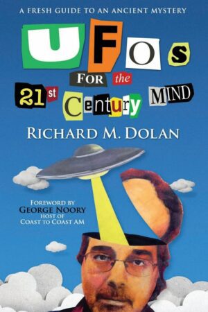 "UFOs for the 21st Century Mind: A Fresh Guide to an Ancient Mystery" by Richard M. Dolan