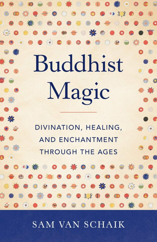 "Buddhist Magic: Divination, Healing, and Enchantment through the Ages" by Sam van Schaik