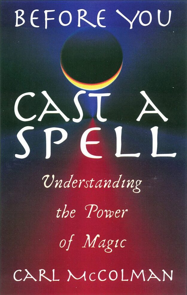 "Before You Cast A Spell: Understanding the Power of Magic" by Carl McColman
