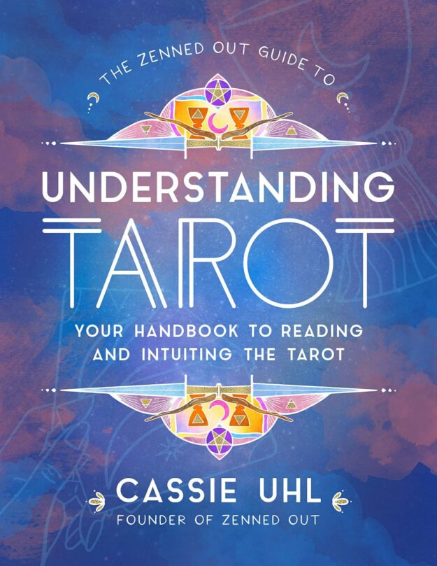 "The Zenned Out Guide to Understanding Tarot: Your Handbook to Reading and Intuiting Tarot" by Cassie Uhl
