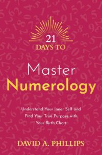 "21 Days to Master Numerology: Understand Your Inner Self and Find Your True Purpose with Your Birth Chart" by David A. Phillips