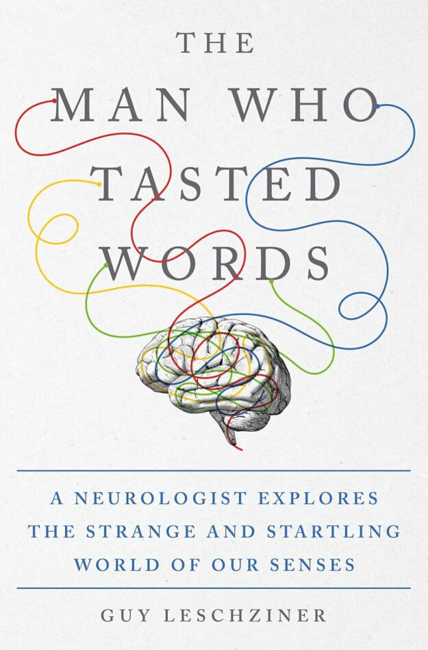 "The Man Who Tasted Words: A Neurologist Explores the Strange and Startling World of Our Senses" by Guy Leschziner