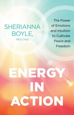 "Energy in Action: The Power of Emotions and Intuition to Cultivate Peace and Freedom" by Sherianna Boyle