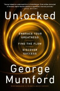 "Unlocked: Embrace Your Greatness, Find the Flow, Discover Success" by George Mumford