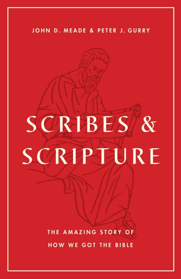 "Scribes and Scripture: The Amazing Story of How We Got the Bible" by John D. Meade and Peter J. Gurry