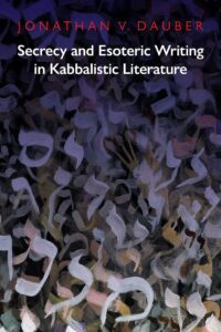 "Secrecy and Esoteric Writing in Kabbalistic Literature" by Jonathan Dauber