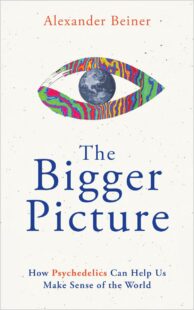 "The Bigger Picture: How Psychedelics Can Help Us Make Sense of the World" by Alexander Beiner