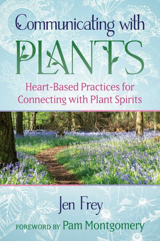 "Communicating with Plants: Heart-Based Practices for Connecting with Plant Spirits" by Jen Frey