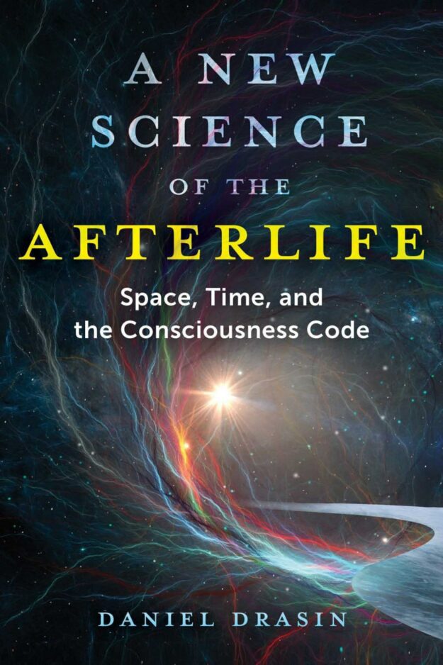 "A New Science of the Afterlife: Space, Time, and the Consciousness Code" by Daniel Drasin