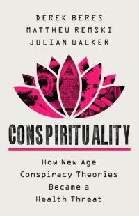 "Conspirituality: How New Age Conspiracy Theories Became a Health Threat" by Derek Beres, Matthew Remski and Julian Walker