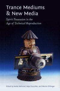 "Trance Mediums and New Media: Spirit Possession in the Age of Technical Reproduction" edited by Heike Behrend, Anja Dreschke and Martin Zillinger