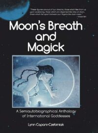 "Moon’s Breath and Magick: A Semiautobiographical Anthology of International Goddesses" by Lynn Capani-Czebiniak