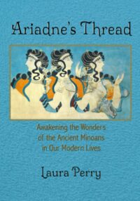 "Ariadne's Thread: Awakening the Wonders of the Ancient Minoans in Our Modern Lives" by Laura Perry