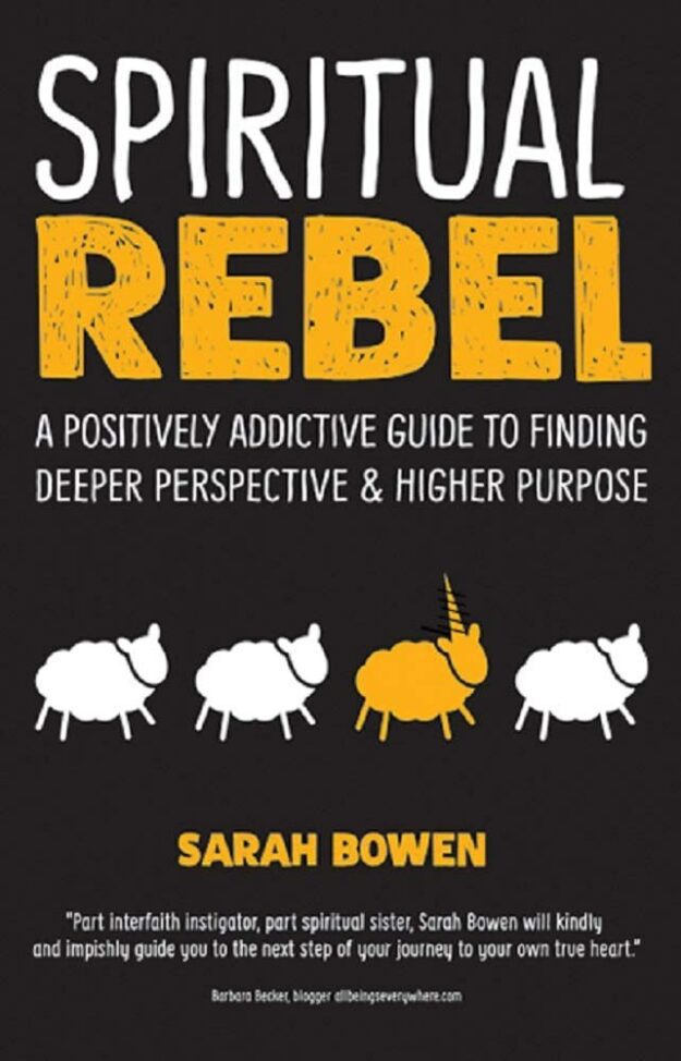 "Spiritual Rebel: A Positively Addictive Guide to Finding Deeper Perspective and Higher Purpose" by Sarah A. Bowen