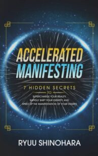 "Accelerated Manifesting: 7 Hidden Secrets to Supercharge Your Reality, Rapidly Shift Your Identity, and Speed Up the Manifestation of Your Desires" by Ryuu Shinohara
