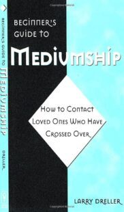 "Beginner's Guide to Mediumship: How to Contact Loved Ones Who Have Crossed Over" by Larry Dreller