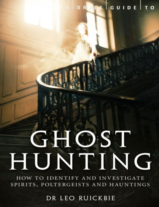 "A Brief Guide to Ghost Hunting: How to Investigate Paranormal Activity from Spirits and Hauntings to Poltergeists" by Leo Ruickbie