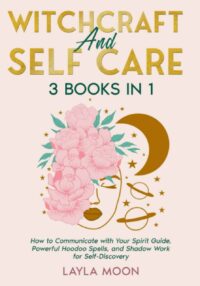 "Witchcraft and Self Care: 3 Books in 1 — How to Communicate with Your Spirit Guide, Powerful Hoodoo Spells, and Shadow Work for Self-Discovery" by Layla Moon