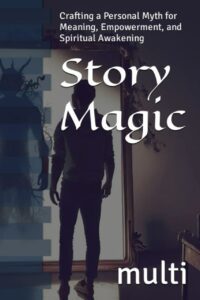 "Story Magic: Crafting a Personal Myth for Meaning, Empowerment, and Spiritual Awakening" by multi