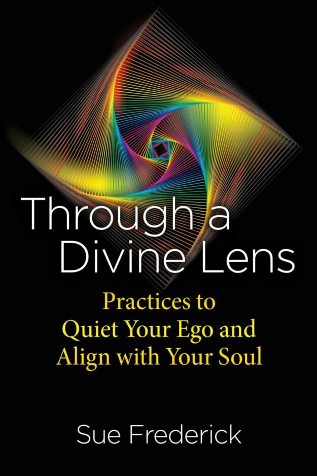 "Through a Divine Lens: Practices to Quiet Your Ego and Align with Your Soul" by Sue Frederick