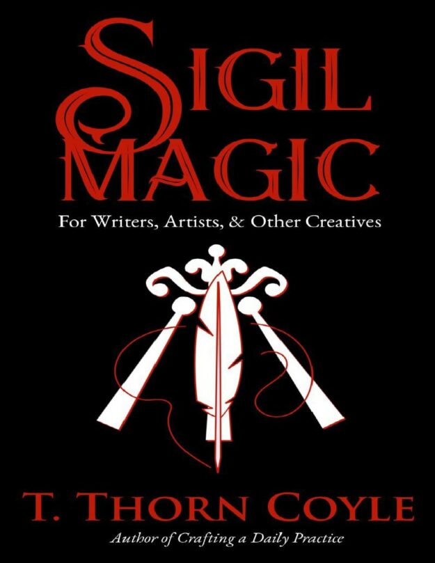 "Sigil Magic for Writers, Artists, & Other Creatives: Increase Focus, Ignite Creativity, and Boost Success!" by T. Thorn Coyle (2022 revised and expanded edition)