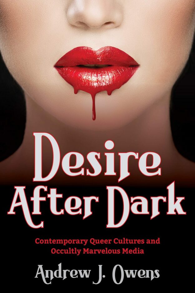 "Desire After Dark: Contemporary Queer Cultures and Occultly Marvelous Media" by Andrew J. Owens